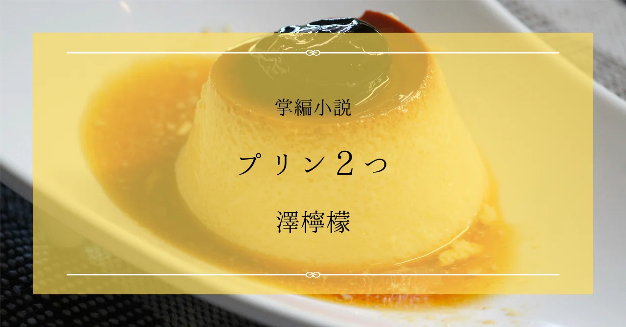 掌編小説『プリン2つ』作 澤檸檬｜ペン先の欠片