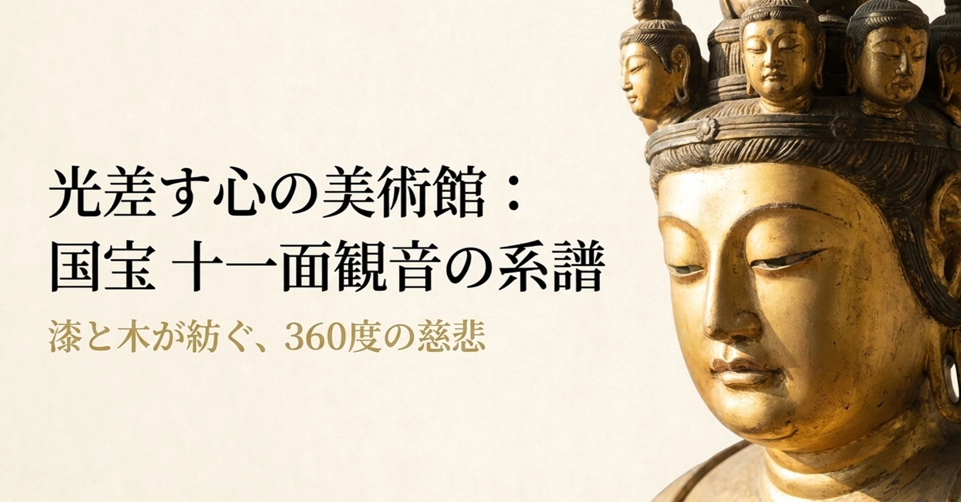 日本の美の極致：国宝「十一面観音」七体を巡る旅｜ゆるゆるTsujiboo