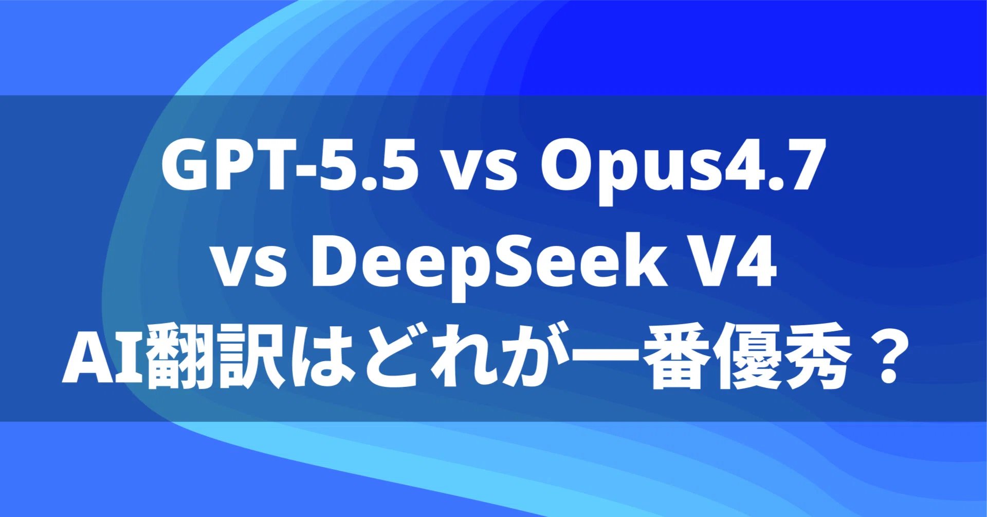GPT-5.5 vs Opus 4.7 vs DeepSeek V4、AI翻訳はどれが一番優秀？｜AI