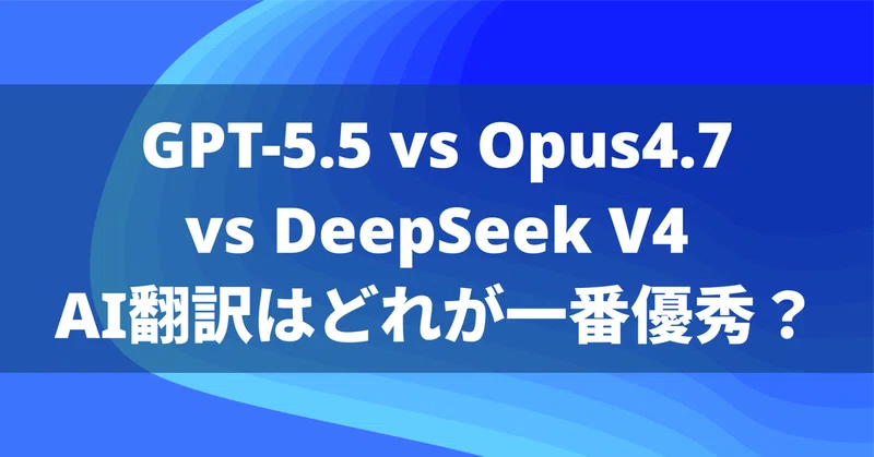 GPT-5.5 vs Opus 4.7 vs DeepSeek V4、AI翻訳はどれが一番優秀？