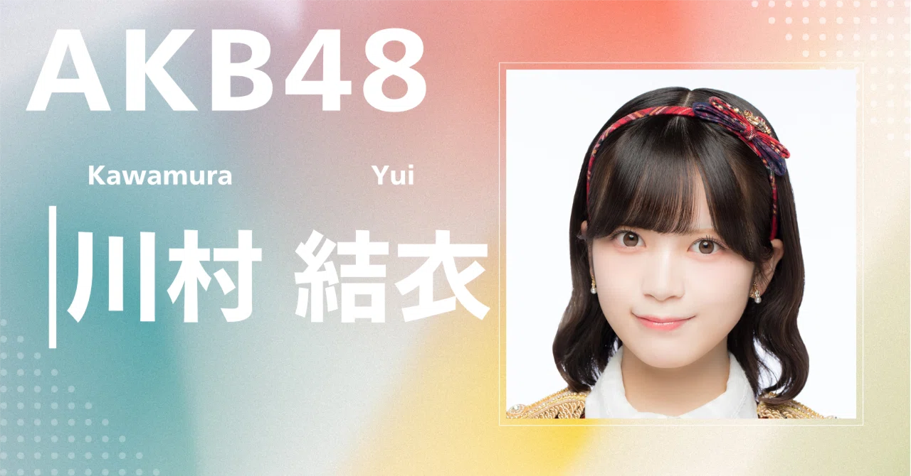 AKB48】川村 結衣｜完全網羅プロフィール＆経歴・最新情報まとめ