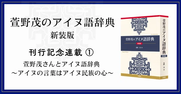 萱野茂のアイヌ語辞典 新装版』【刊行記念連載】｜三省堂note編集部