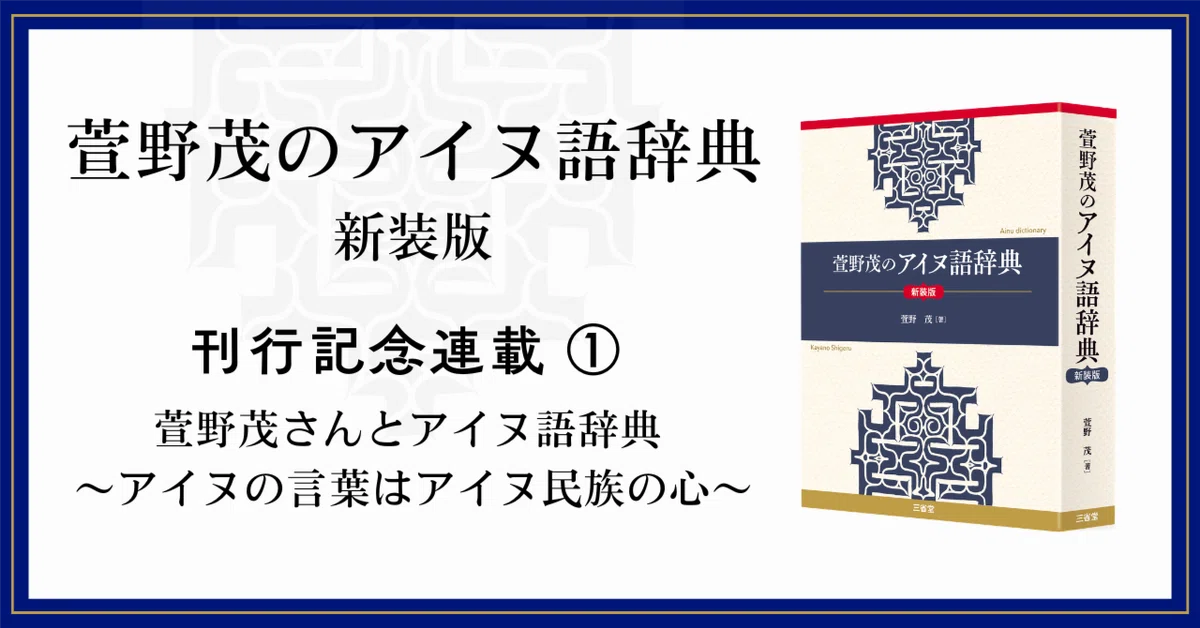 萱野茂のアイヌ語辞典 新装版』【刊行記念連載①】 萱野茂さんとアイヌ