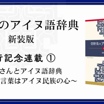 萱野茂のアイヌ語辞典 新装版』【刊行記念連載】｜三省堂note編集部