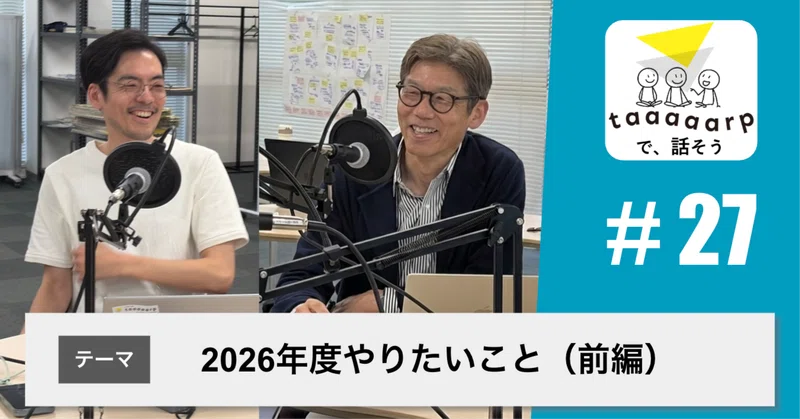 【読むPodcast】テーマ：2026年度やりたいこと（前編）｜Podcast番組『taaaaarpで、話そう』＃27