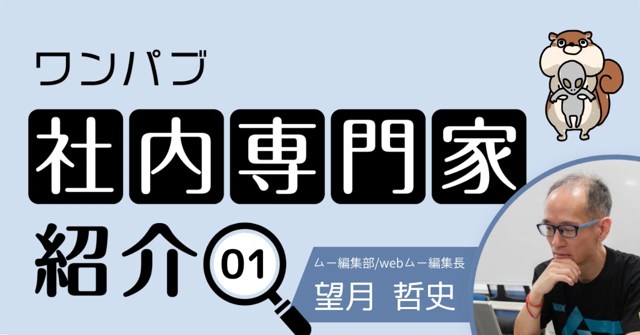 ワンパブ社内専門家紹介：webムー編集長・望月哲史｜ワンパ部 ～ワン 