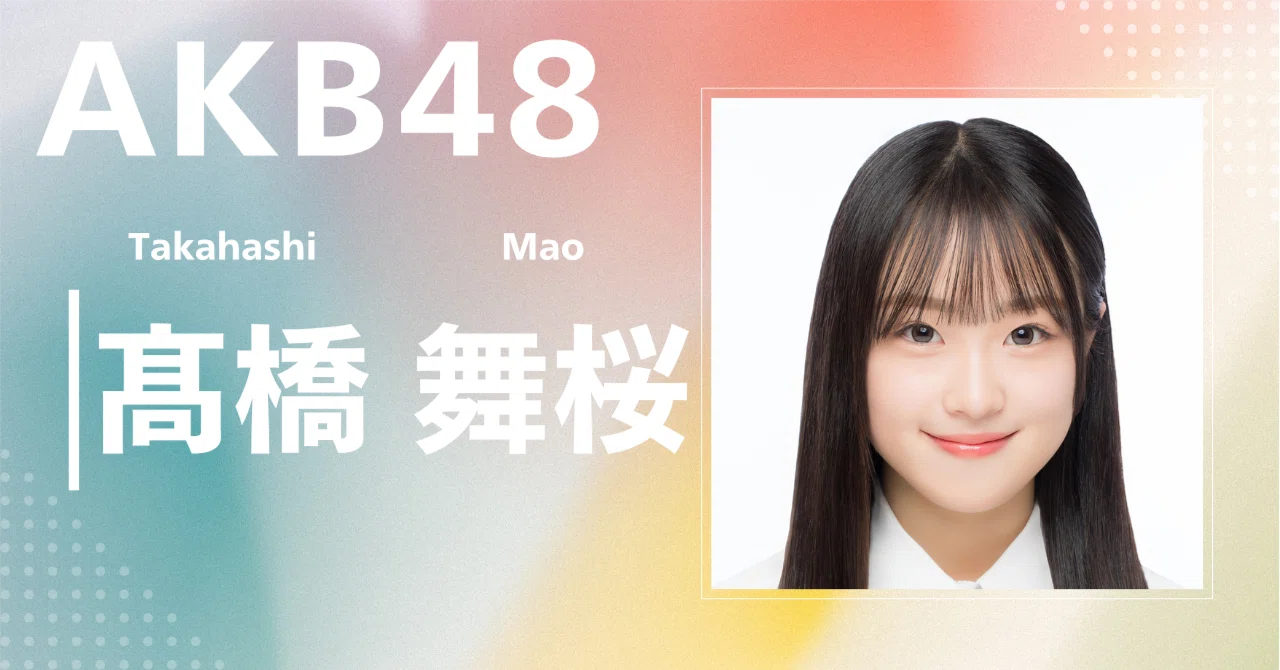 AKB48】髙橋 舞桜｜完全網羅プロフィール＆経歴・最新情報まとめ