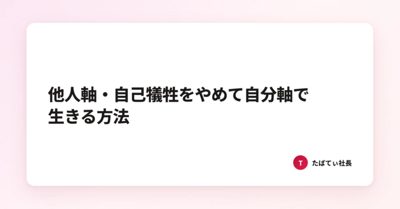 他人軸・自己犠牲をやめて自分軸で生きる方法｜たばてぃ社長