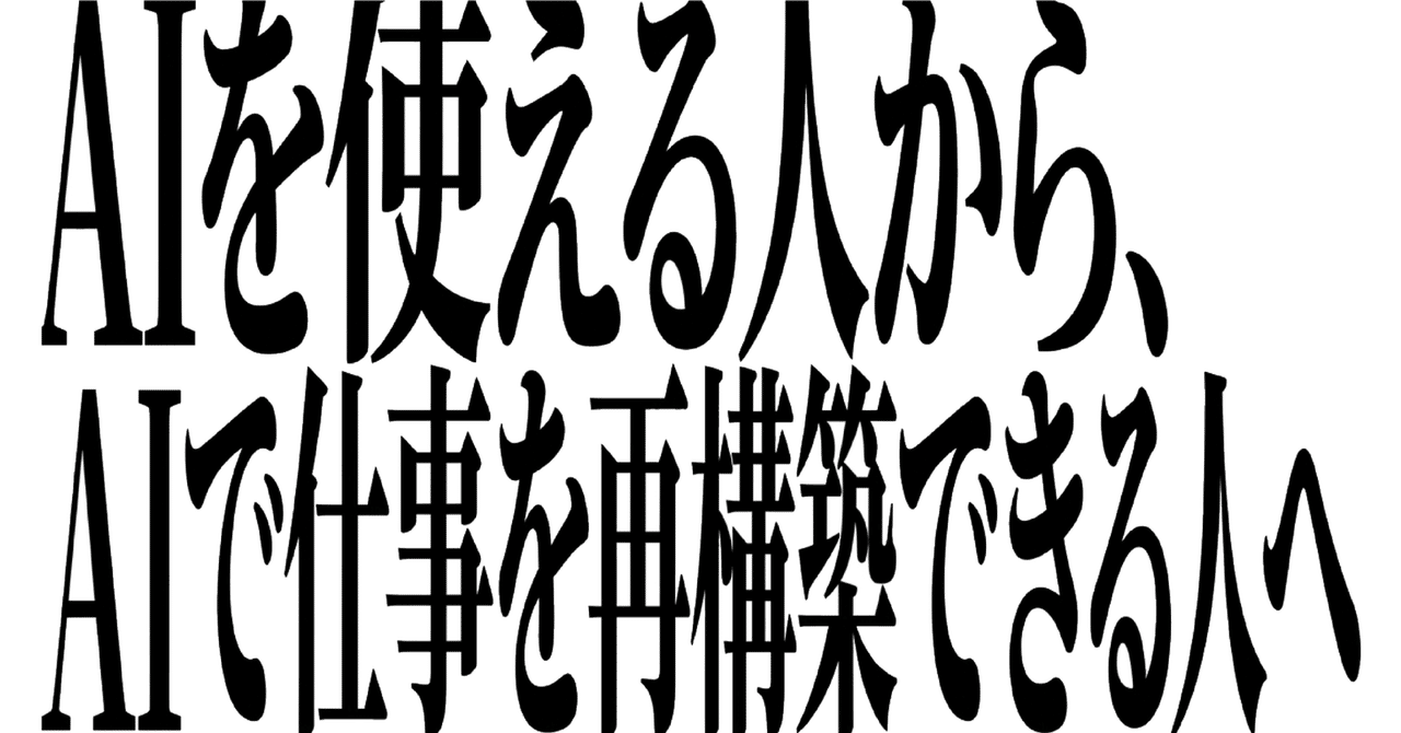 AIを使える人から、AIで仕事を再構築できる人へ