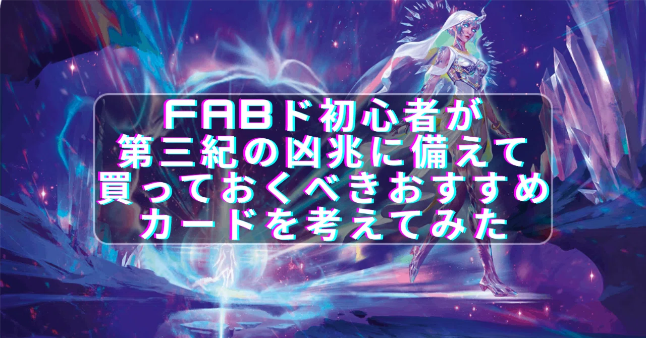FABド初心者が第三紀の凶兆に備えて買っておくべきおすすめカードを