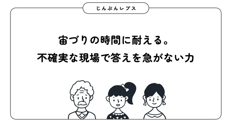 【じんぶんレプス #2】宙づりの時間に耐える。不確実な現場で答えを急がない力