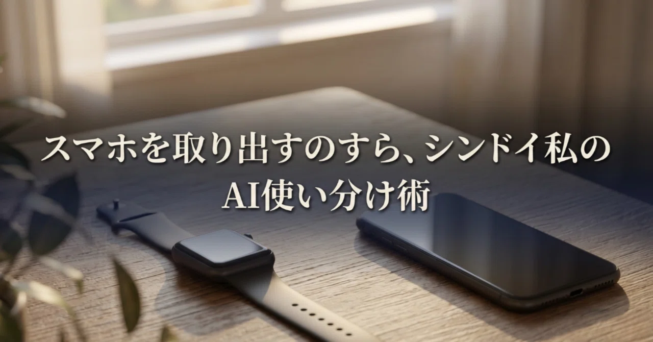 スマホを取り出すのすらシンドイ私の、世界一リアルなAI使い分け術 