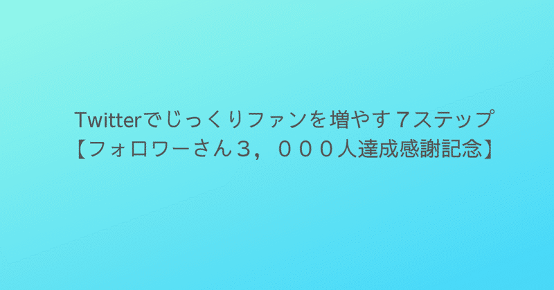 Twitterでじっくりファンを増やす７ステップ【フォロワーさん3,000人達成感謝記念】