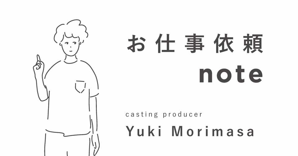 広告キャスティングの仕事と 僕のはなし お仕事依頼note 森正祐紀 Yuki Morimasa Note