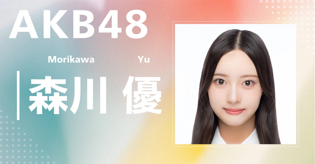 AKB48】森川 優｜完全網羅プロフィール＆経歴・最新情報まとめ