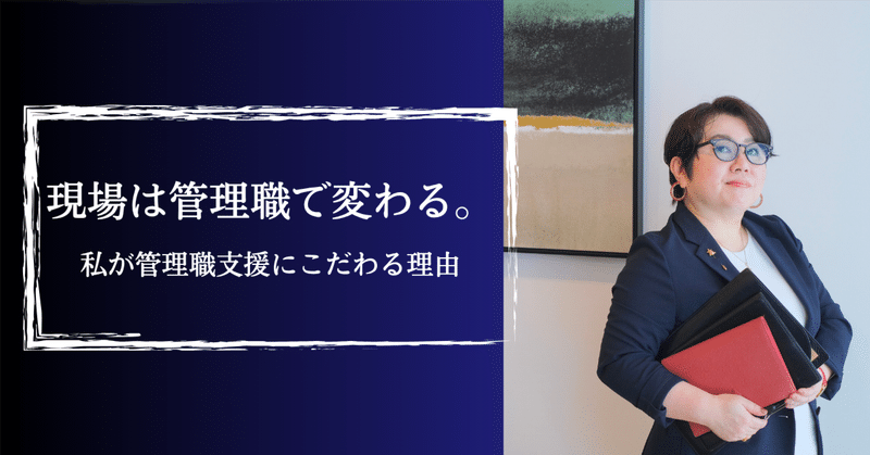 現場は管理職で変わる。私が管理職支援にこだわる理由