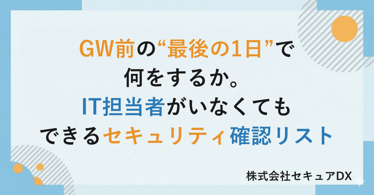 GW前の"最後の1日"で何をするか。IT担当者がいなくてもできるセキュリティ確認リスト