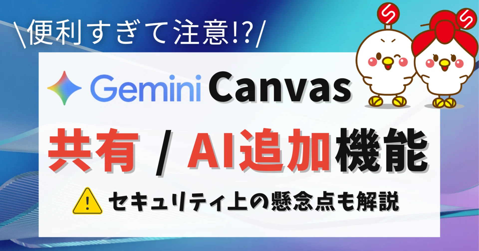 便利すぎて注意】Gemini Canvasの共有とAI追加機能、セキュリティ注意4