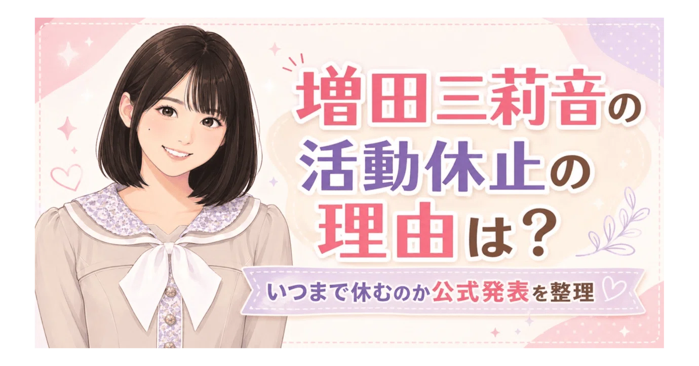 増田三莉音の活動休止の理由は？いつまで休むか公式情報を整理｜みねき