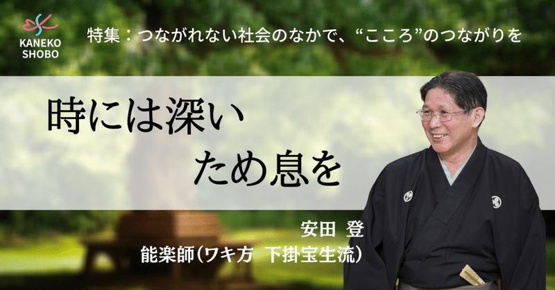 時には深いため息を（安田 登：能楽師（ワキ方 下掛宝生流）#つながれない社会のなかでこころのつながりを