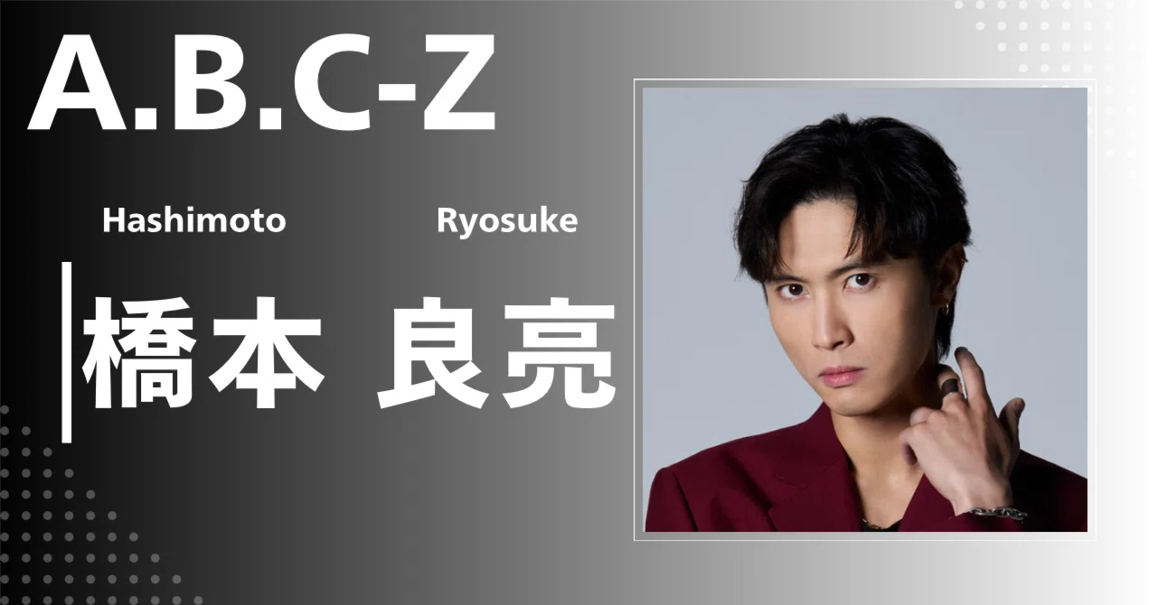 A.B.C-Z】橋本 良亮｜完全網羅プロフィール＆経歴・最新情報まとめ