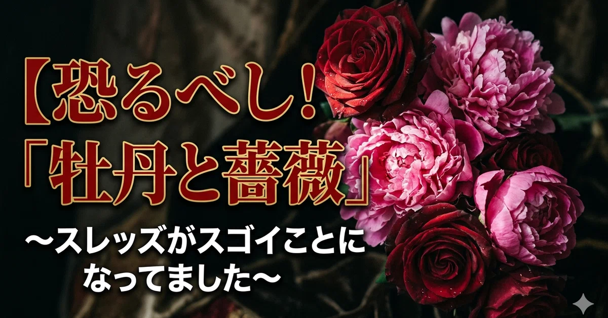 恐るべし！『牡丹と薔薇』】～スレッズがスゴイことになってました
