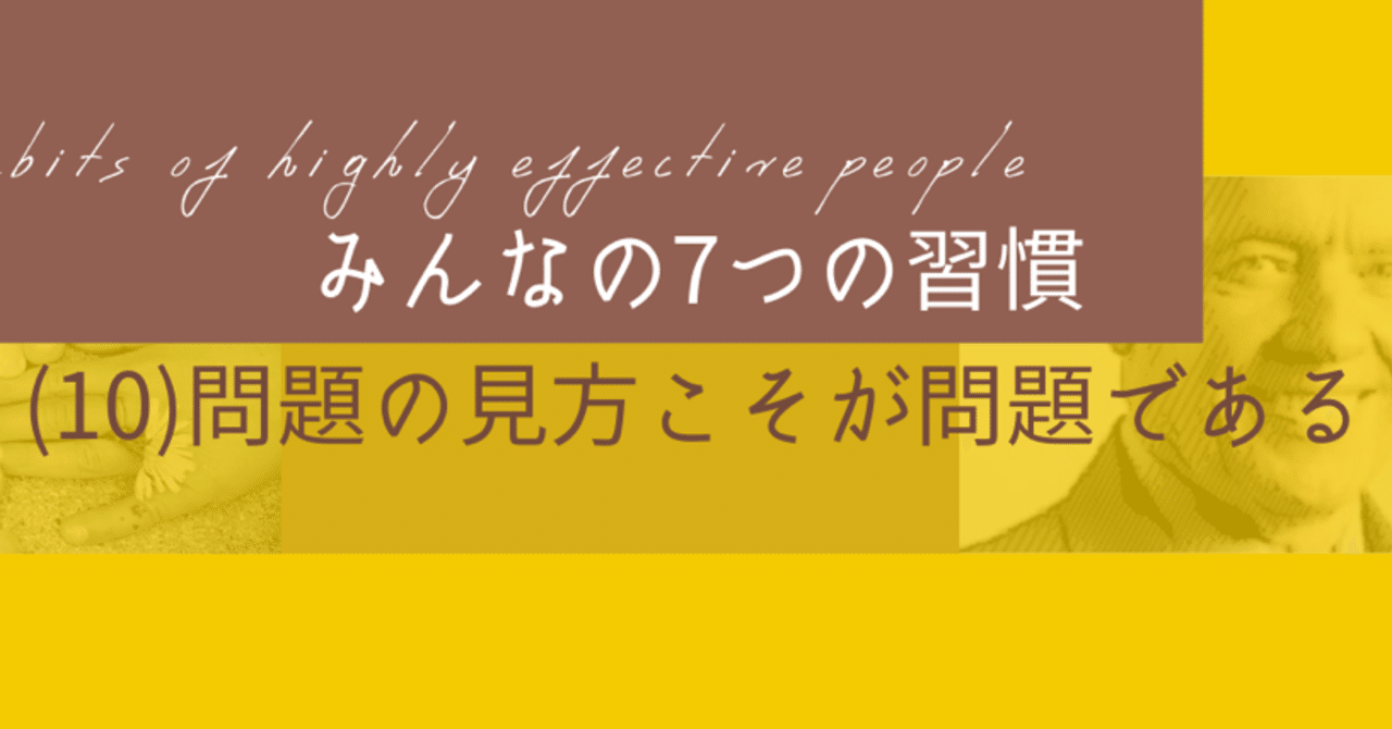 7つの習慣」みんななメモvol.10 【問題の見方こそが問題である