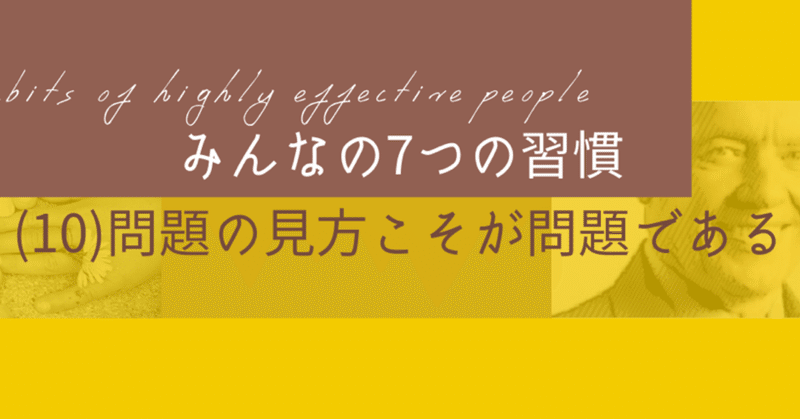 「7つの習慣」みんななメモvol.10 【問題の見方こそが問題である】