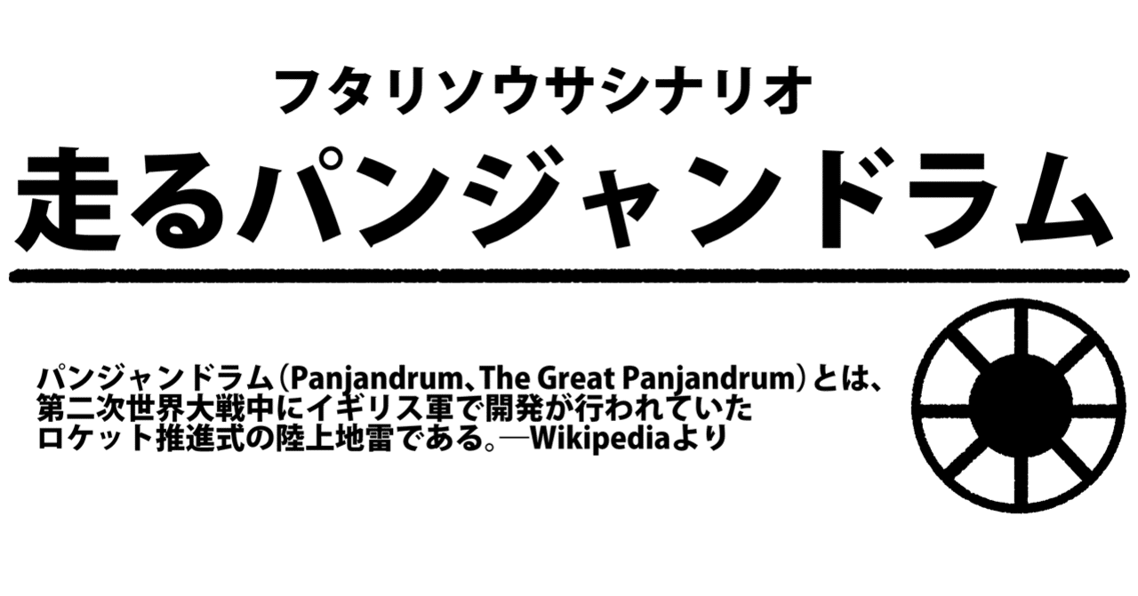 フタリソウサシナリオ】走るパンジャンドラム｜カケミツ