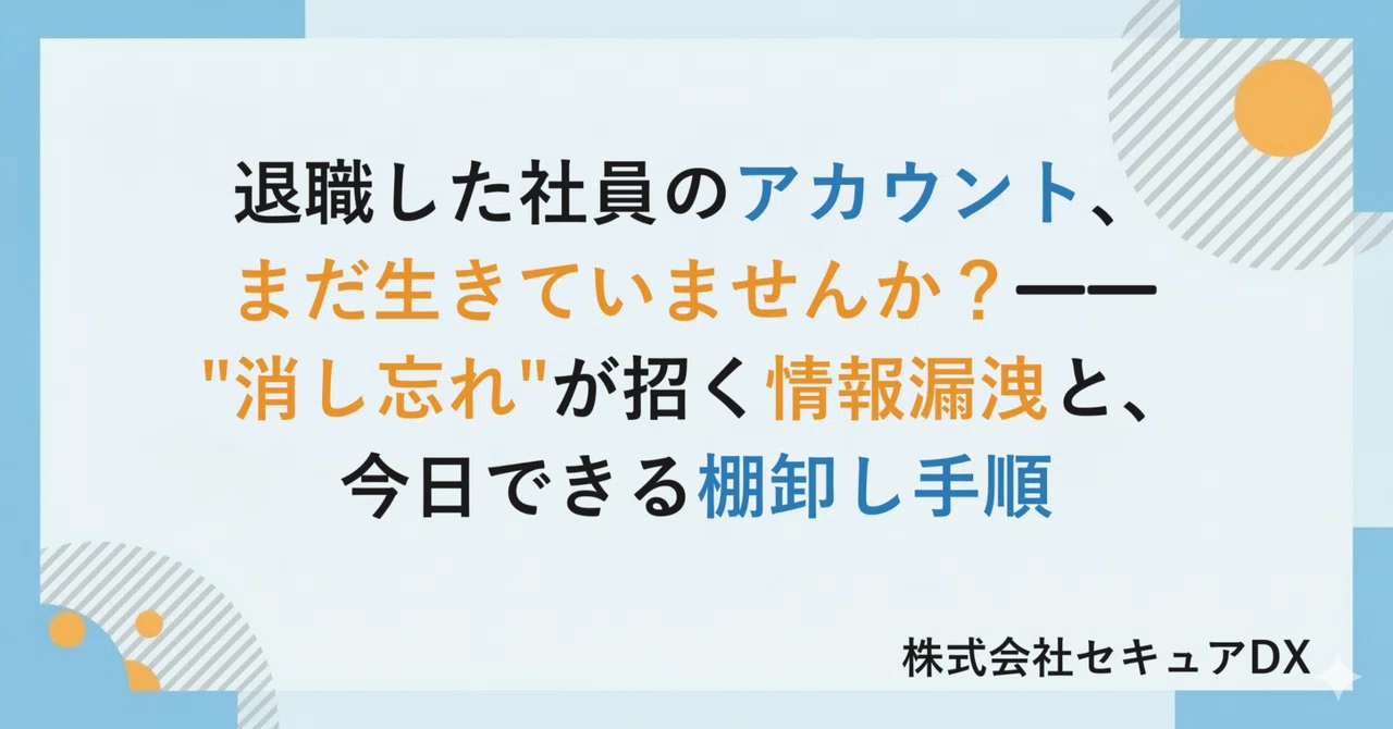 退職した社員のアカウント、まだ生きていませんか？――"消し忘れ"が招く情報漏洩と、今日できる棚卸し手順