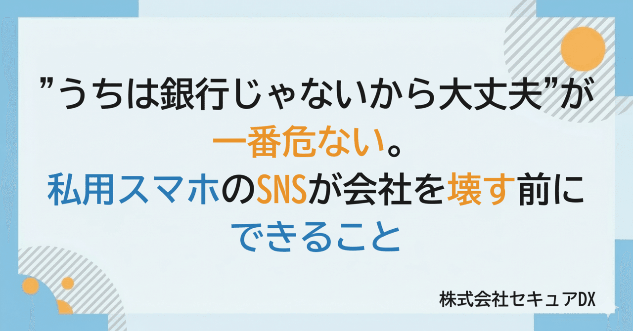"うちは銀行じゃないから大丈夫"が一番危ない。私用スマホのSNSが会社を壊す前にできること