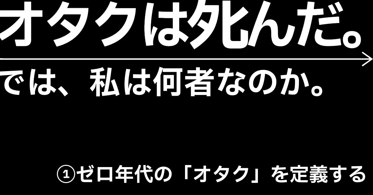 オタクは死んだ。では、私は何者なのか。①――ゼロ年代の「オタク」を