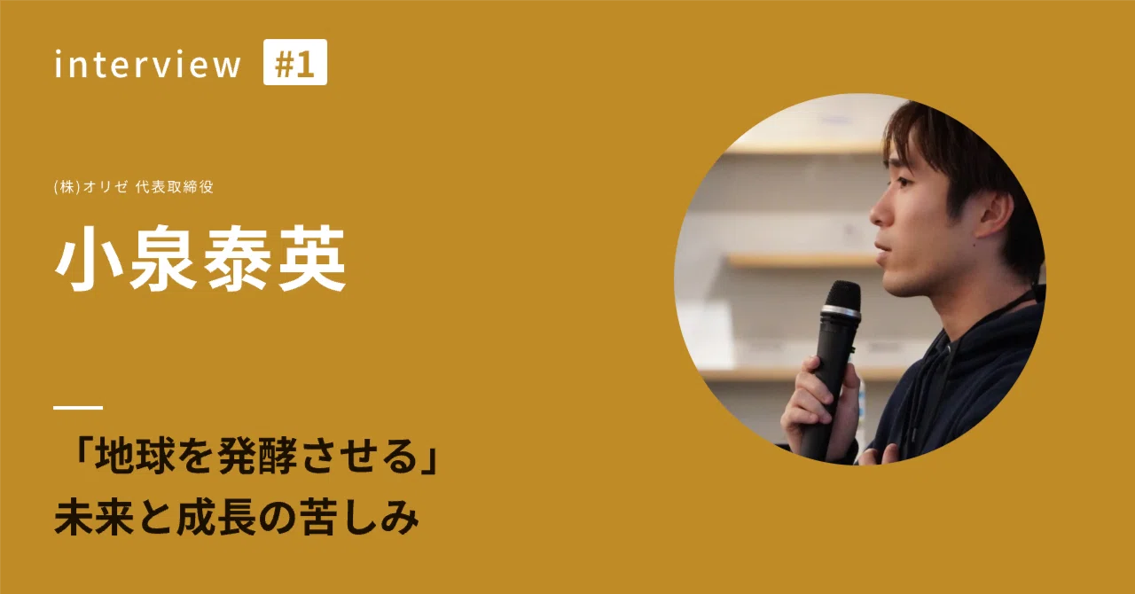 【メンバーインタビュー＃1】オリゼ社長・小泉泰英 独占対談「地球を発酵させる」未来と成長の苦しみ