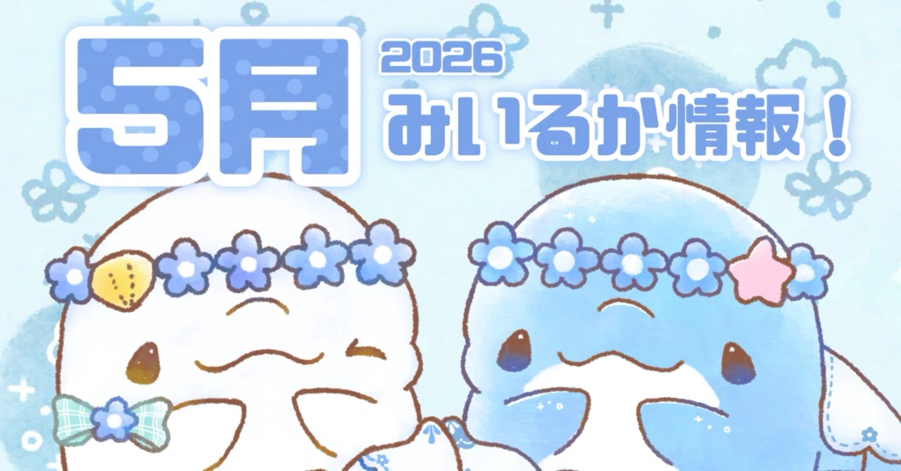 最新】2026年5月みいるか情報(イベント、ポップアップなど)｜みいるか🐬🎨