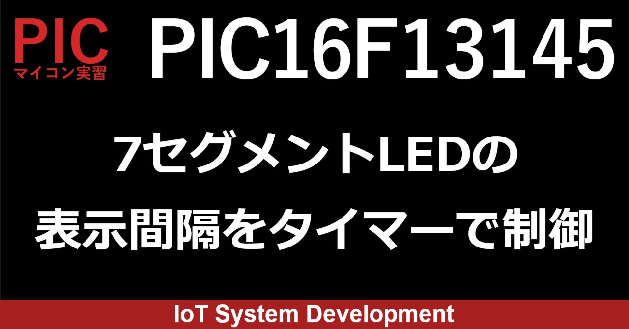 第13回：PIC16F13145で7セグメントLEDに表示させる16進数の表示間隔を