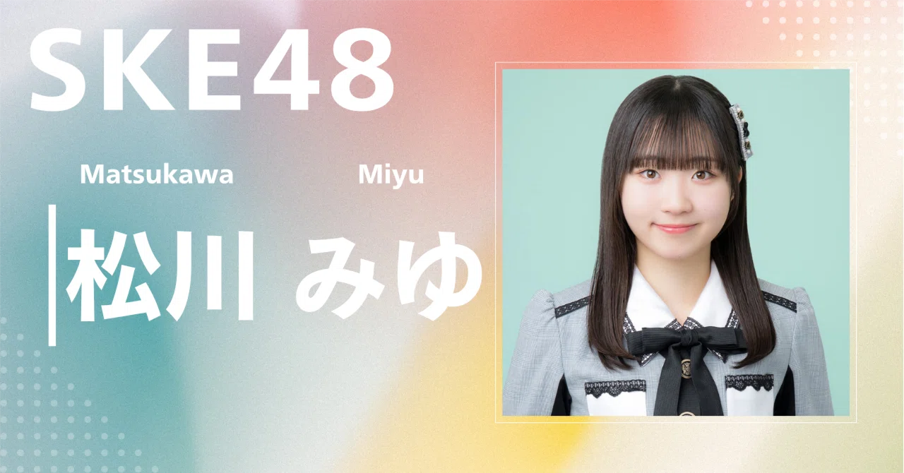 SKE48】松川 みゆ｜完全網羅プロフィール＆経歴・最新情報まとめ