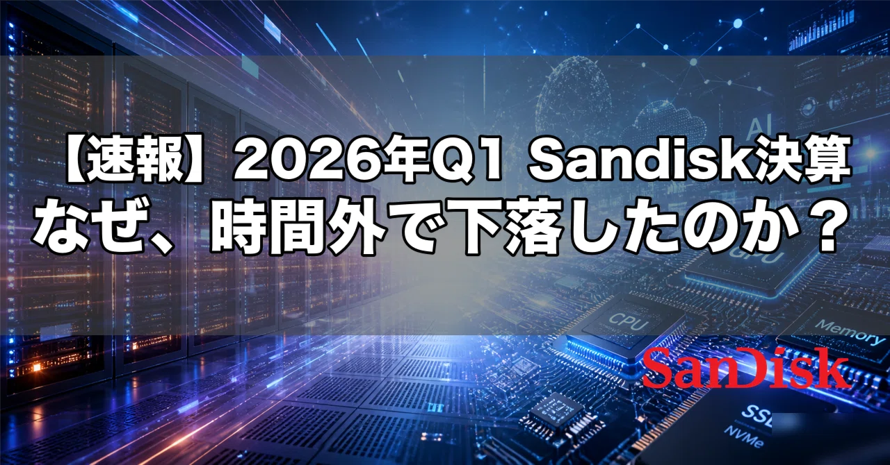 速報】2026年Q1 Sandisk(SNDK)決算。なぜ、時間外で下落したのか