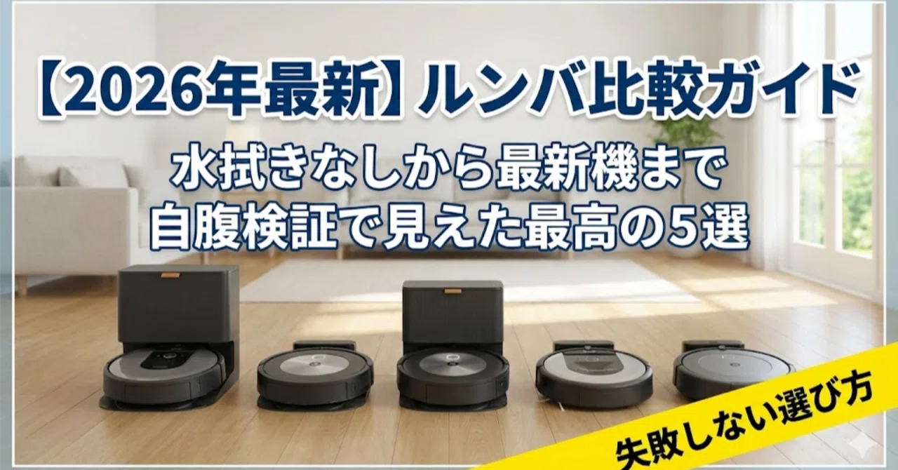 ルンバ比較ガイド2026｜水拭きなしから最新機まで自腹検証で見えた最高