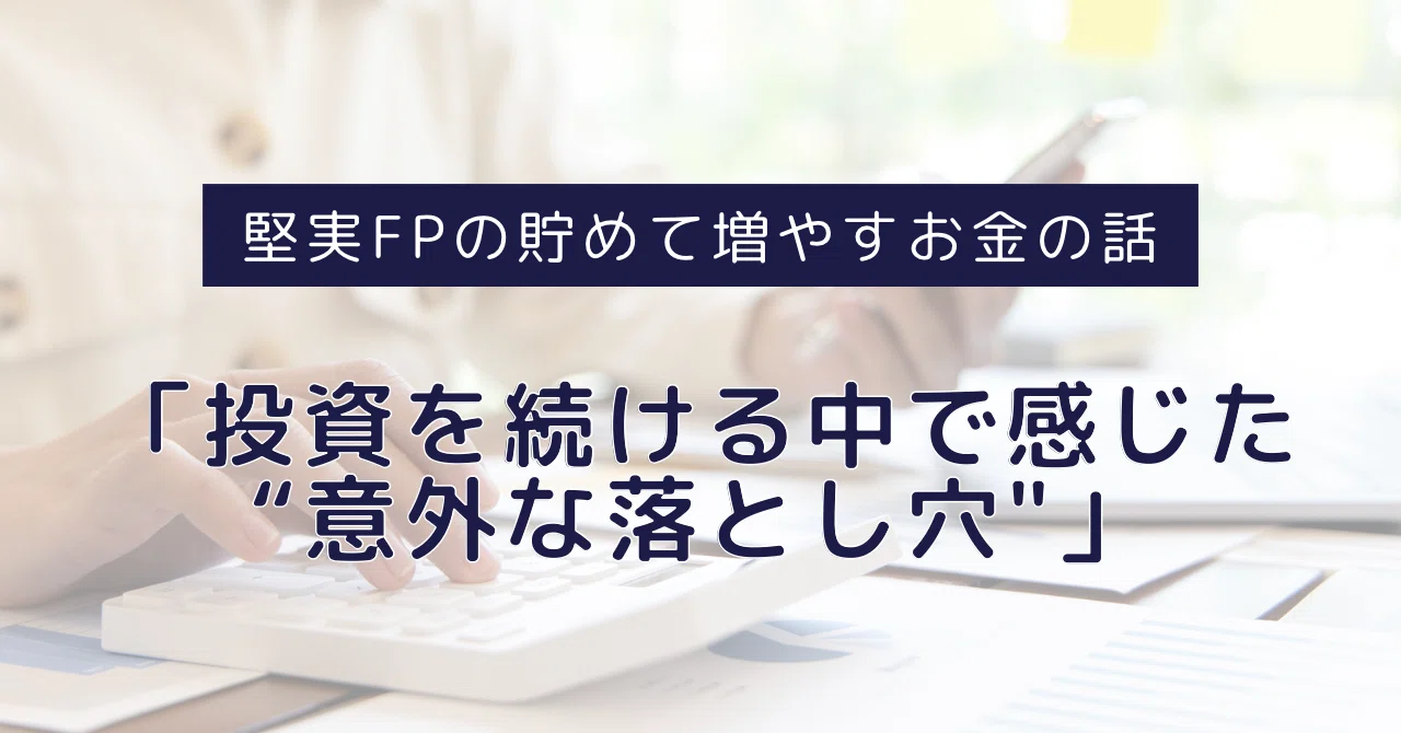 投資を続ける中で感じた「意外な落とし穴」｜堅実FPの貯めて増やすお金の話