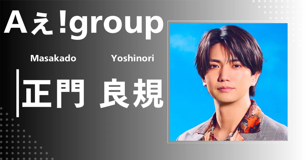 Aぇ! group】正門 良規｜完全網羅プロフィール＆経歴・最新情報まとめ