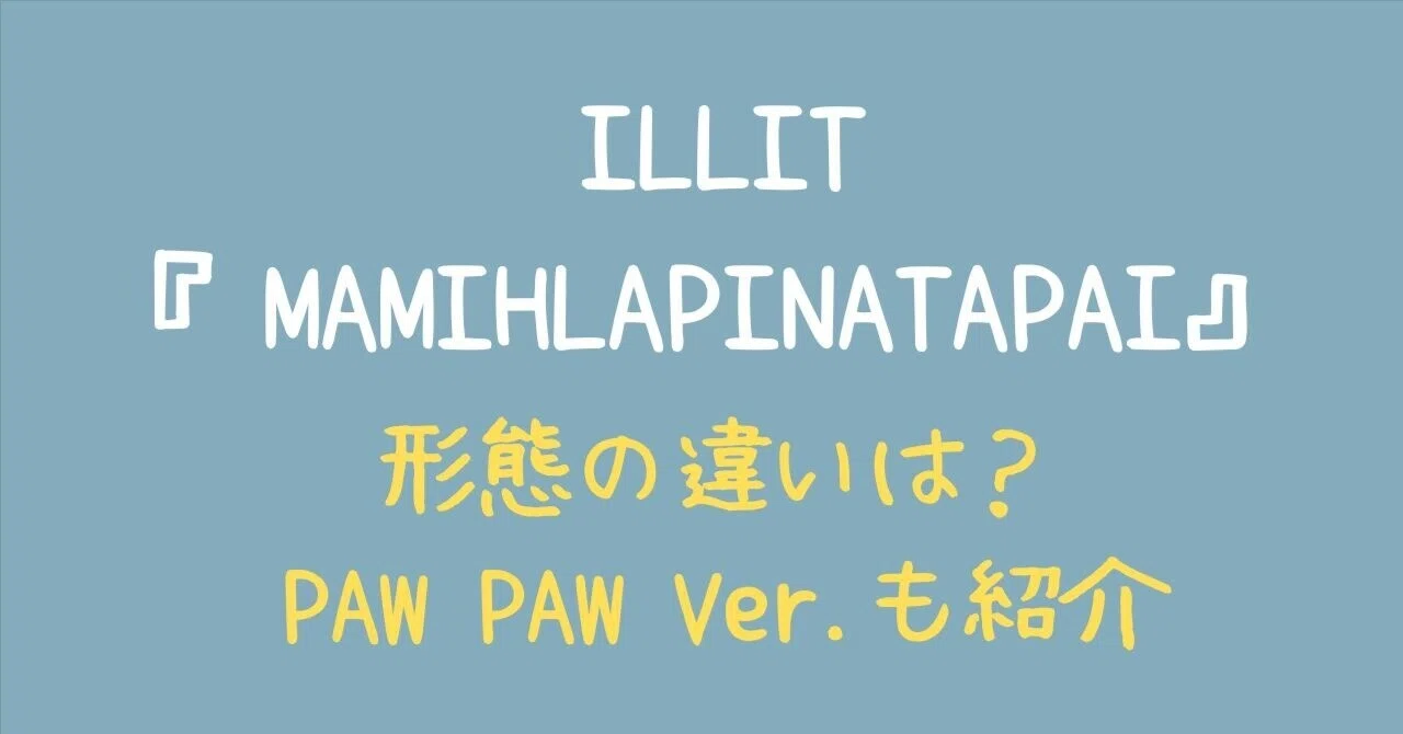 ILLIT『MAMIHLAPINATAPAI』形態の違いは？『PAW PAW Ver.』についても