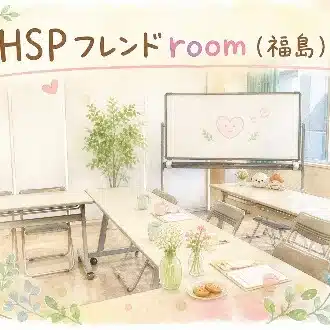 HSPフレンドroom（福島） 〜やさしさでつながる、安心の対話会〜