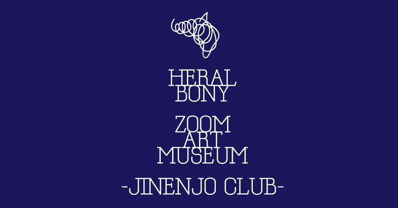 週末に現れるオンライン美術館HERALBONY #ZoomArtMuseum -JINENJO CLUB-展、開催。