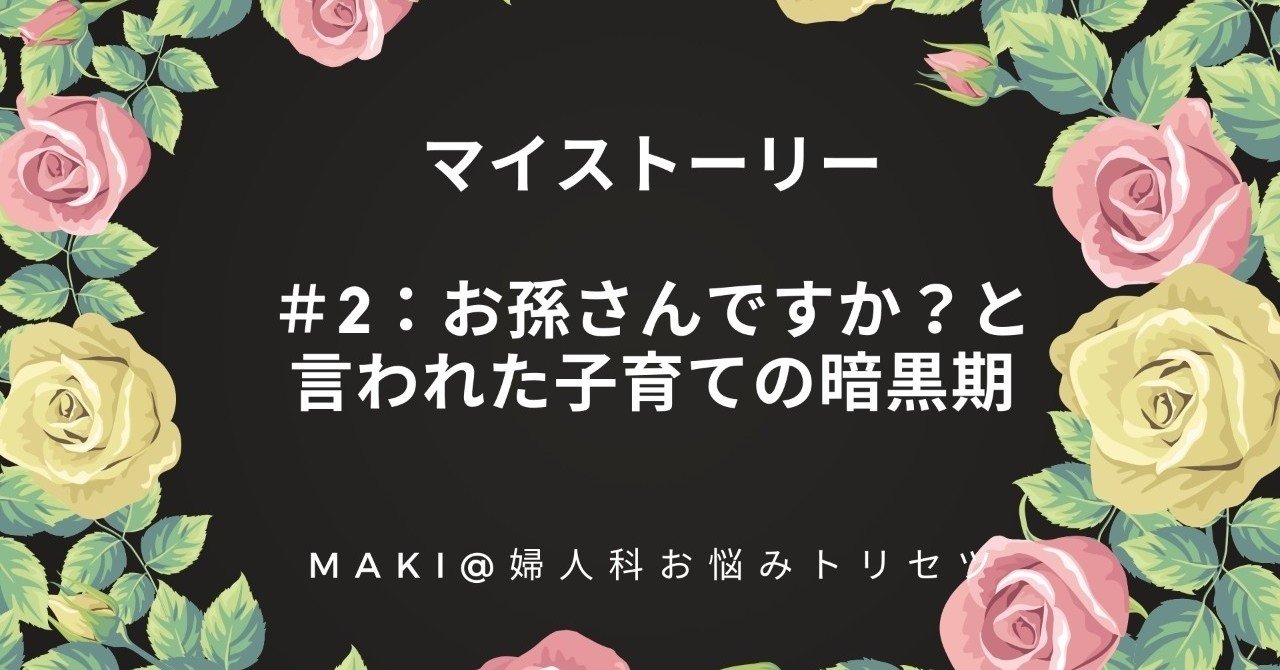 ちっぽけな私から抜け出して 医者と患者さんの橋渡しをしよう と思ってsnsをはじめるまで 2 お孫さんですか と言われた子育ての暗黒期 Maki 婦人科お悩みトリセツ Note