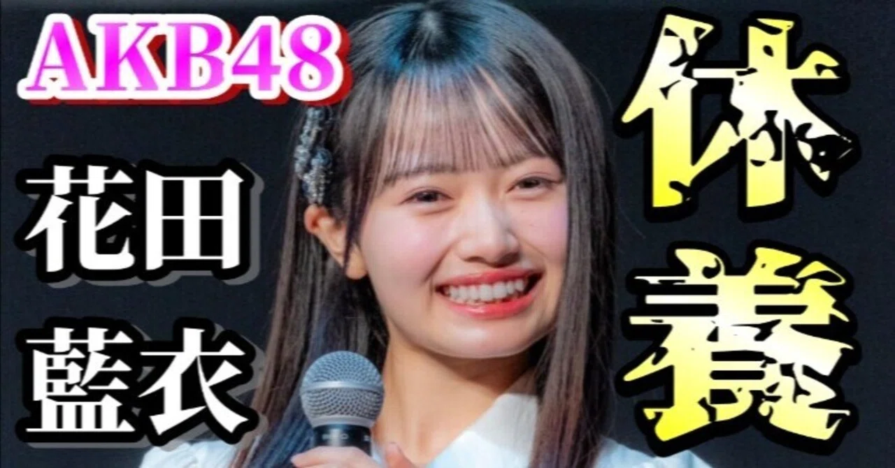 AKB48】花田藍衣 休養の真相は？発表の裏にある“違和感”を徹底整理｜こうず