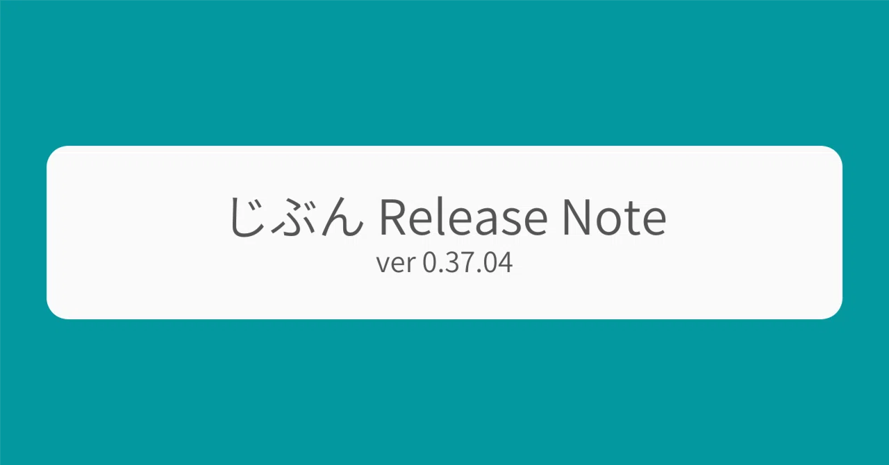 じぶん Release Note (ver 0.37.04)｜Soh