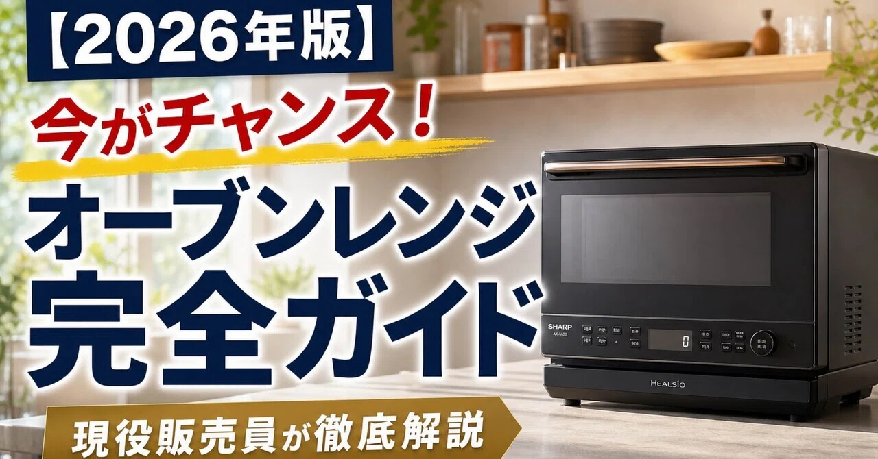 2026年版】今がチャンス！6月新モデル発売前に買うべきオーブンレンジ