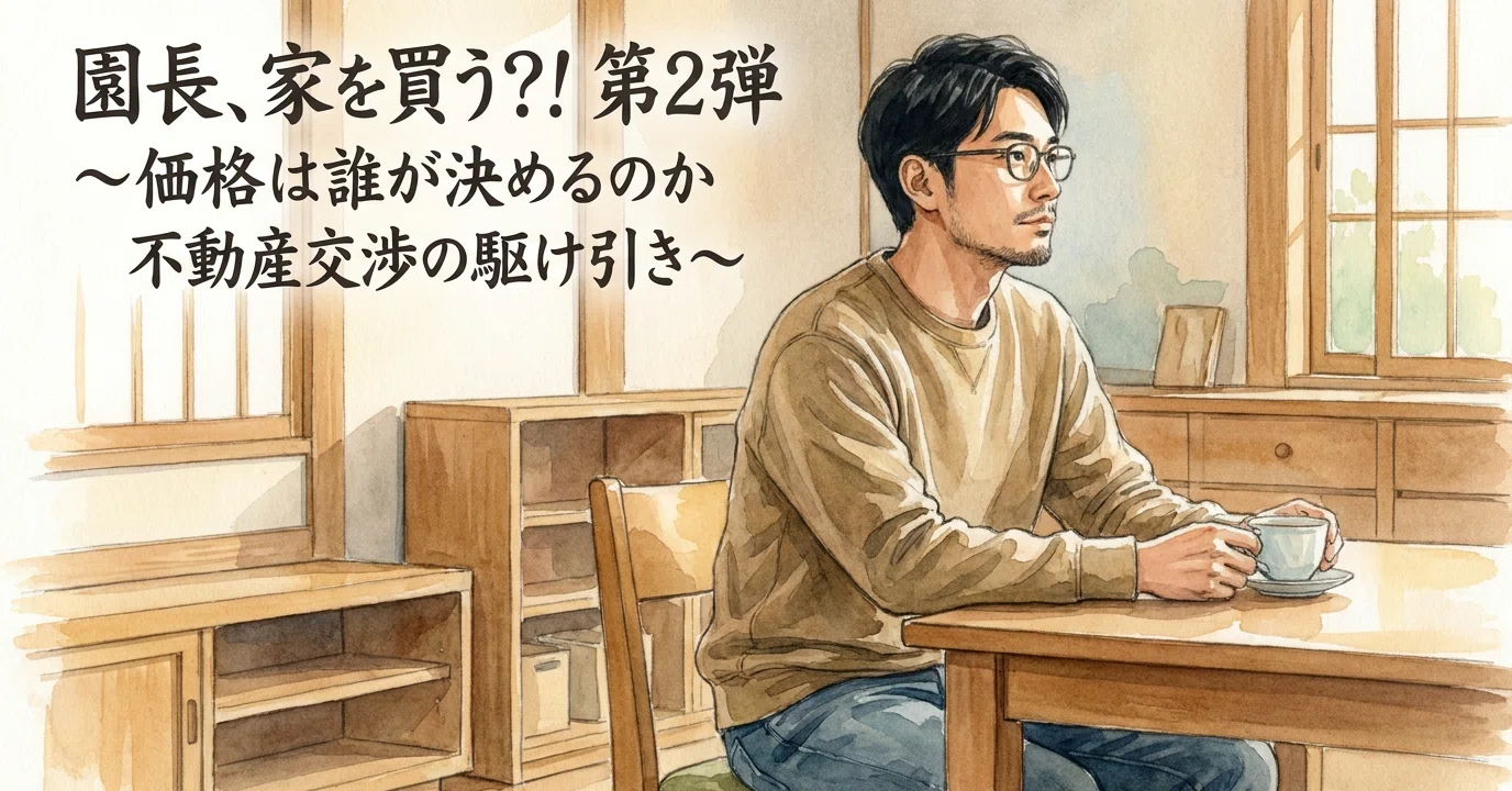 園長、家を買う？！第2弾～価格は誰が決めるのか 不動産交渉の駆け引き