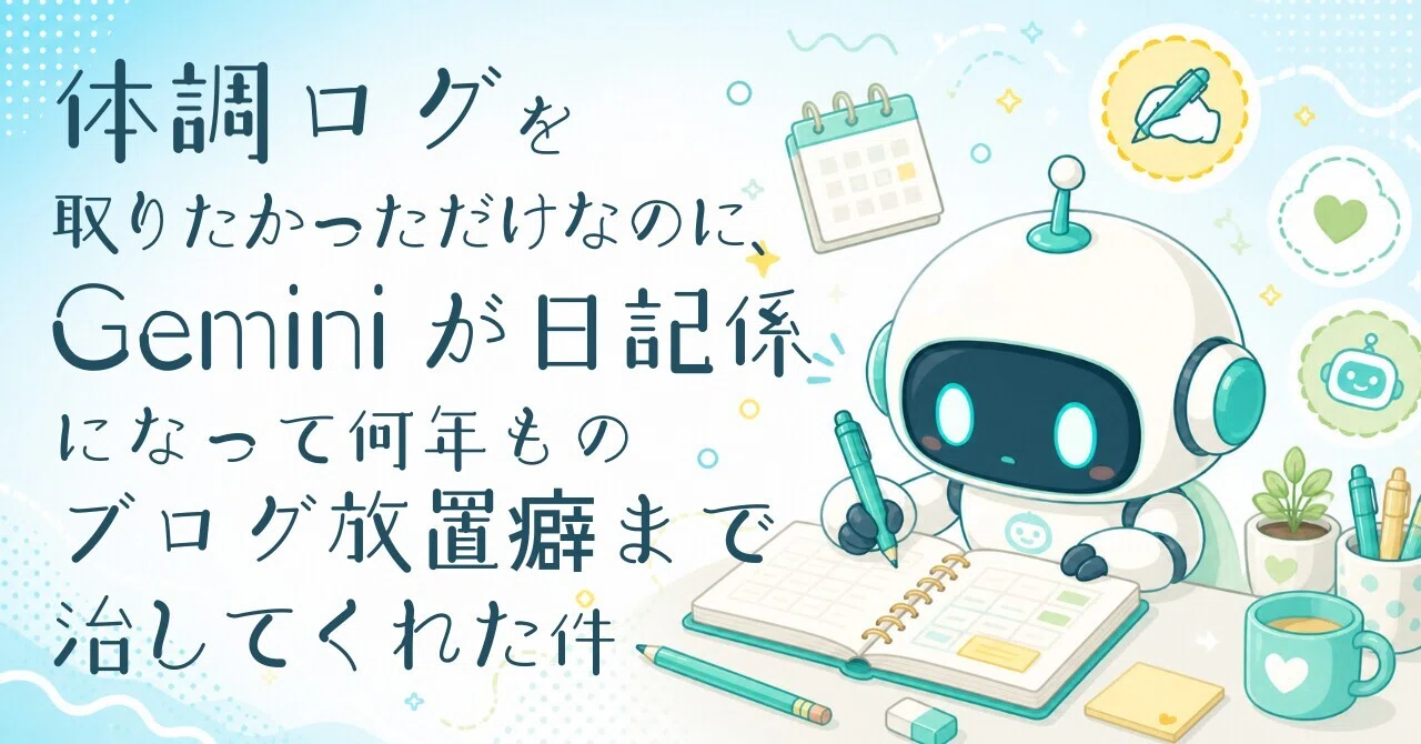 体調ログを取りたかっただけなのに、Geminiが日記係になって何年もの