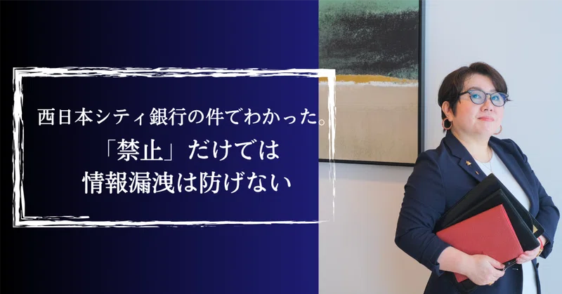西日本シティ銀行の件でわかった。「禁止」だけでは情報漏洩は防げない